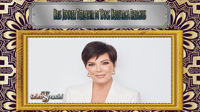 Kris Jenner Terlahir di Yang Keluarga Religius